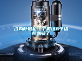 行业新闻选购除湿机，了解这6个指标就够了