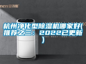 行业新闻杭州净化型除湿机哪家好(推荐之三：2022已更新)