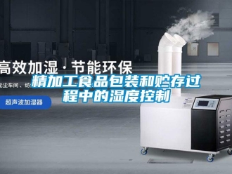 行业新闻精加工食品包装和贮存过程中的湿度控制