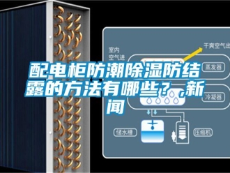 常见问题配电柜防潮除湿防结露的方法有哪些？,新闻