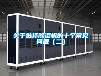 常见问题关于选择除湿机的十个常见问题（二）