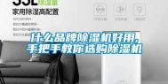 什么品牌除湿机好用,手把手教你选购除湿机