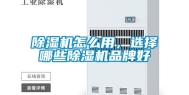 除湿机怎么用，选择哪些除湿机品牌好