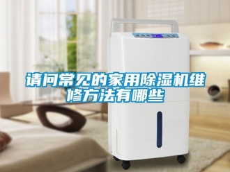 常见问题请问常见的家用除湿机维修方法有哪些
