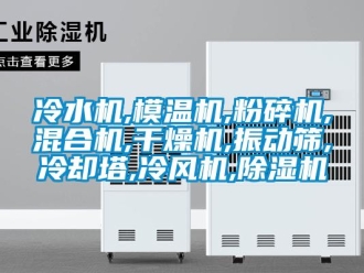 行业新闻冷水机,模温机,粉碎机,混合机,干燥机,振动筛,冷却塔,冷风机,除湿机
