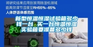新型恒温恒湿试验箱多少钱一台 买一台恒温恒湿实验箱要准备多少钱