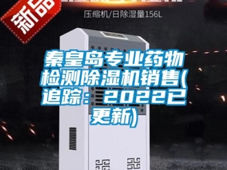 行业新闻秦皇岛专业药物检测除湿机销售(追踪：2022已更新)