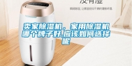 卖家除湿机，家用除湿机哪个牌子好,应该如何选择呢