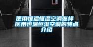 医用恒温恒湿空调怎样 医用恒温恒湿空调的特点介绍