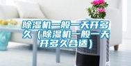 除湿机一般一天开多久（除湿机一般一天开多久合适）