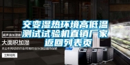 交变湿热环境高低温测试试验机直销厂家 返回列表页