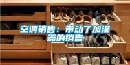 空调销售：带动了加湿器的销售