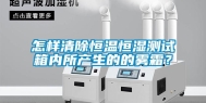 怎样清除恒温恒湿测试箱内所产生的的雾霜？