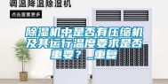 除湿机中是否有压缩机及其运行温度要求是否重要？_重复