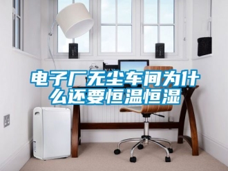 知识百科电子厂无尘车间为什么还要恒温恒湿