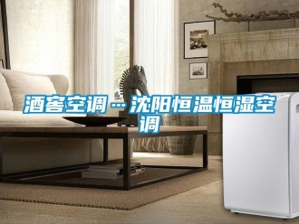 知识百科酒窖空调…沈阳恒温恒湿空调