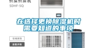 在选择更换除湿机时需要知道的事项