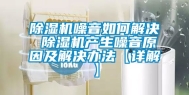 除湿机噪音如何解决 除湿机产生噪音原因及解决办法【详解】