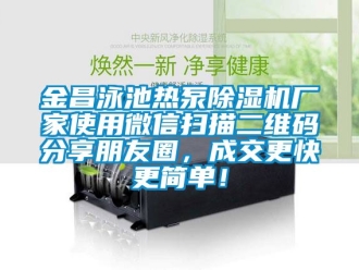 企业新闻金昌泳池热泵除湿机厂家使用微信扫描二维码分享朋友圈，成交更快更简单！