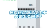 恒温恒湿箱湿度上不去是怎么回事？
