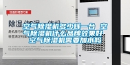 空气除湿机多少钱一台 空气除湿机什么品牌效果好 空气除湿机需要加水吗