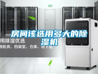 行业新闻房间该选用多大的除湿机