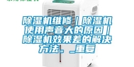 除湿机维修｜除湿机使用声音大的原因｜除湿机效果差的解决方法。_重复
