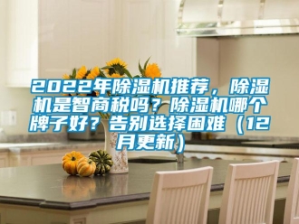 企业新闻2022年除湿机推荐，除湿机是智商税吗？除湿机哪个牌子好？告别选择困难（12月更新）