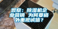 观察：除湿机企业营销 为何要格外重视诚信？