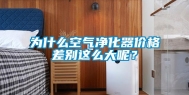 为什么空气净化器价格差别这么大呢？
