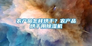 农产品怎样烘干？农产品烘干用除湿机