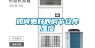 如何更好的调节仓库湿度