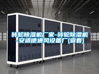 企业新闻转轮除湿机厂家-转轮除湿机-安适德通风设备厂(查看)