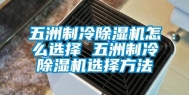 五洲制冷除湿机怎么选择 五洲制冷除湿机选择方法