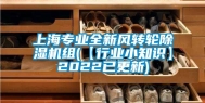 上海专业全新风转轮除湿机组(【行业小知识】2022已更新)