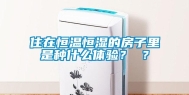 住在恒温恒湿的房子里是种什么体验？ ？