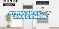随州耐高温除湿机，高温烘干房用抽湿机
