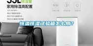 恒温恒湿试验箱怎么用？