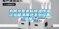 为何小型非标恒温恒湿试验箱湿度达不到设置湿度？