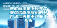 彻底解决地下停车库潮湿结露冷凝水的好方法, 再也不怕业主投诉