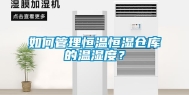 如何管理恒温恒湿仓库的温湿度？