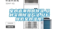 室内返潮如何除湿,几种实用除湿方法,轻松降低室内湿度！