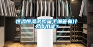 恒温恒湿试验箱毛细管有什么作用呢？