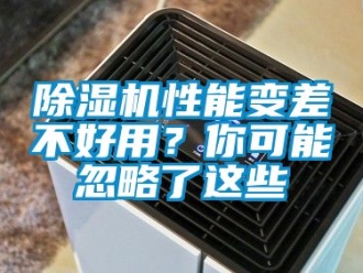 行业新闻除湿机性能变差不好用？你可能忽略了这些