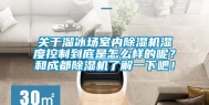 关于溜冰场室内除湿机湿度控制到底是怎么样的呢？和成都除湿机了解一下吧！