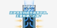 泳池热泵到底可靠不可靠，主要有哪几方面？