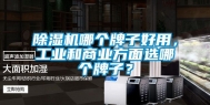 除湿机哪个牌子好用，工业和商业方面选哪个牌子？