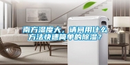 南方湿度大，请问用什么方法快速简单的除湿？