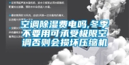 空调除湿费电吗,冬季不要用可承受极限空调否则会损坏压缩机