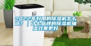 2022年好用的除湿机怎么选？｜什么品牌的除湿机抽湿效果更好